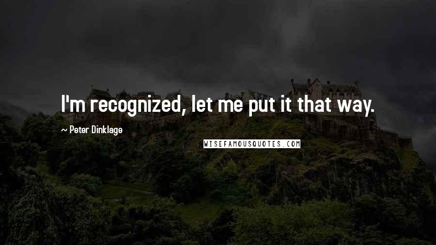 Peter Dinklage Quotes: I'm recognized, let me put it that way.