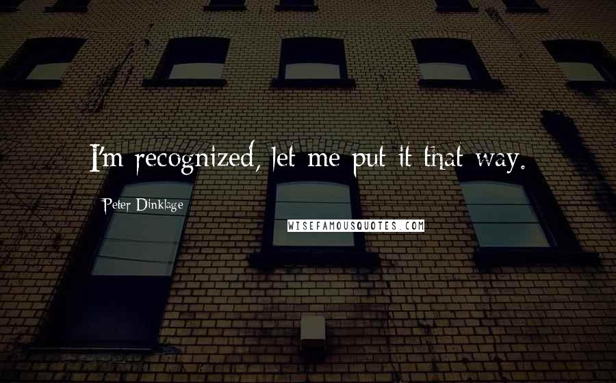 Peter Dinklage Quotes: I'm recognized, let me put it that way.