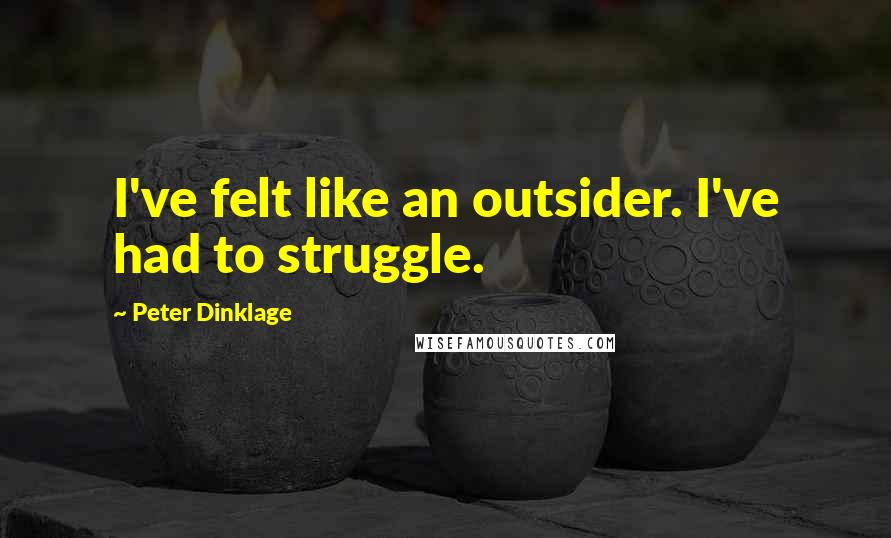 Peter Dinklage Quotes: I've felt like an outsider. I've had to struggle.