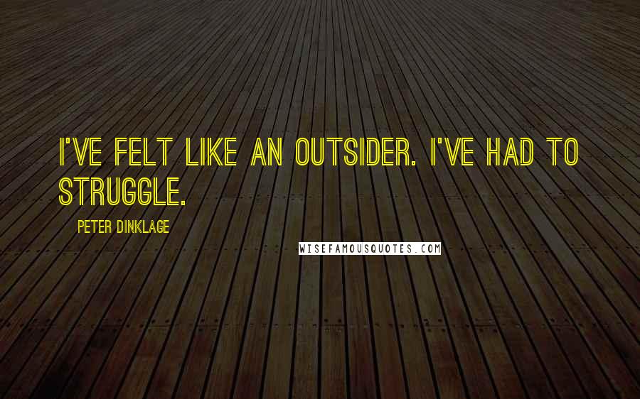 Peter Dinklage Quotes: I've felt like an outsider. I've had to struggle.