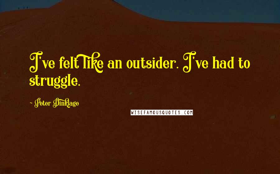 Peter Dinklage Quotes: I've felt like an outsider. I've had to struggle.