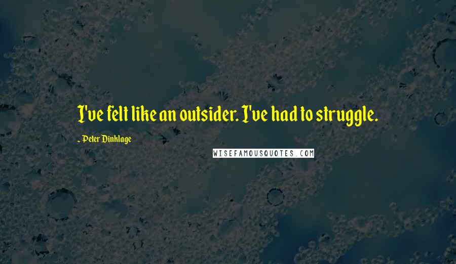 Peter Dinklage Quotes: I've felt like an outsider. I've had to struggle.