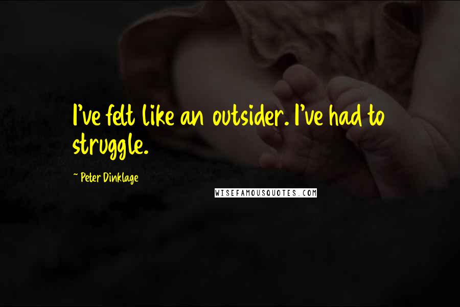 Peter Dinklage Quotes: I've felt like an outsider. I've had to struggle.