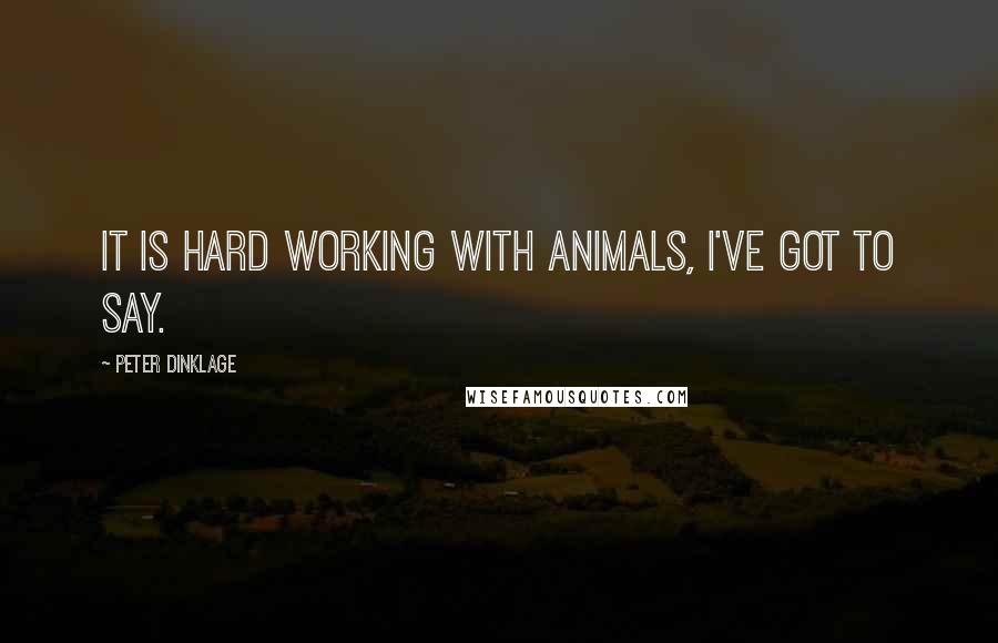 Peter Dinklage Quotes: It is hard working with animals, I've got to say.