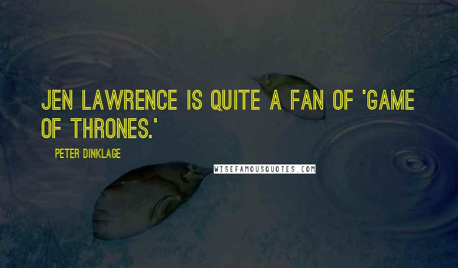 Peter Dinklage Quotes: Jen Lawrence is quite a fan of 'Game of Thrones.'
