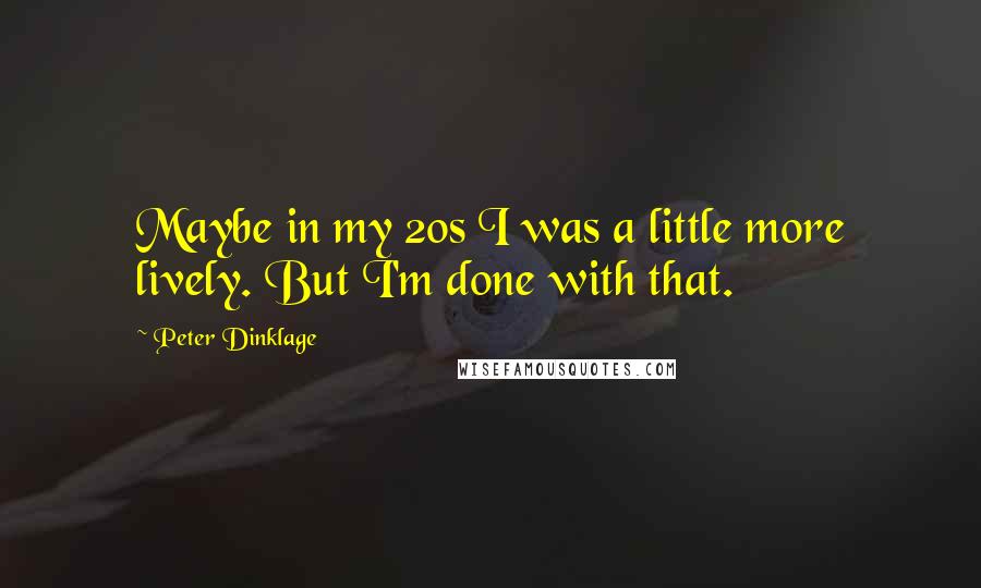 Peter Dinklage Quotes: Maybe in my 20s I was a little more lively. But I'm done with that.