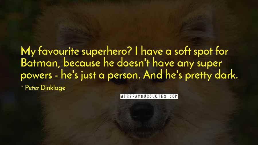 Peter Dinklage Quotes: My favourite superhero? I have a soft spot for Batman, because he doesn't have any super powers - he's just a person. And he's pretty dark.