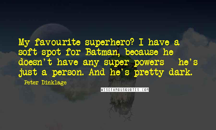 Peter Dinklage Quotes: My favourite superhero? I have a soft spot for Batman, because he doesn't have any super powers - he's just a person. And he's pretty dark.