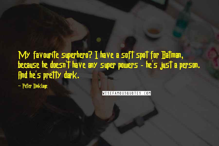 Peter Dinklage Quotes: My favourite superhero? I have a soft spot for Batman, because he doesn't have any super powers - he's just a person. And he's pretty dark.