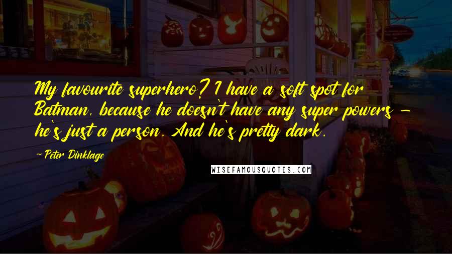 Peter Dinklage Quotes: My favourite superhero? I have a soft spot for Batman, because he doesn't have any super powers - he's just a person. And he's pretty dark.