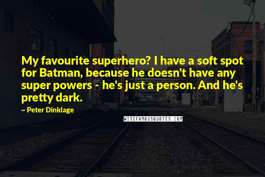 Peter Dinklage Quotes: My favourite superhero? I have a soft spot for Batman, because he doesn't have any super powers - he's just a person. And he's pretty dark.