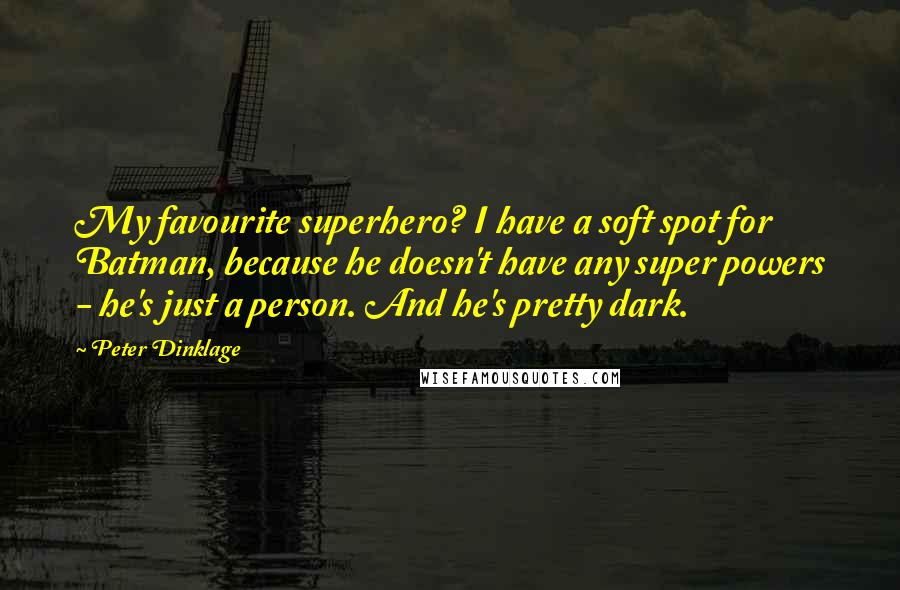 Peter Dinklage Quotes: My favourite superhero? I have a soft spot for Batman, because he doesn't have any super powers - he's just a person. And he's pretty dark.