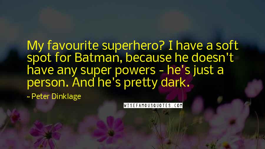 Peter Dinklage Quotes: My favourite superhero? I have a soft spot for Batman, because he doesn't have any super powers - he's just a person. And he's pretty dark.