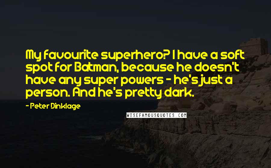 Peter Dinklage Quotes: My favourite superhero? I have a soft spot for Batman, because he doesn't have any super powers - he's just a person. And he's pretty dark.