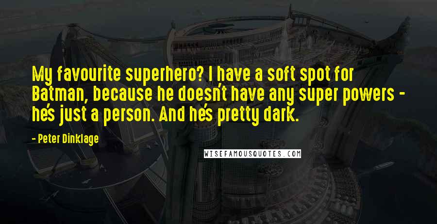 Peter Dinklage Quotes: My favourite superhero? I have a soft spot for Batman, because he doesn't have any super powers - he's just a person. And he's pretty dark.