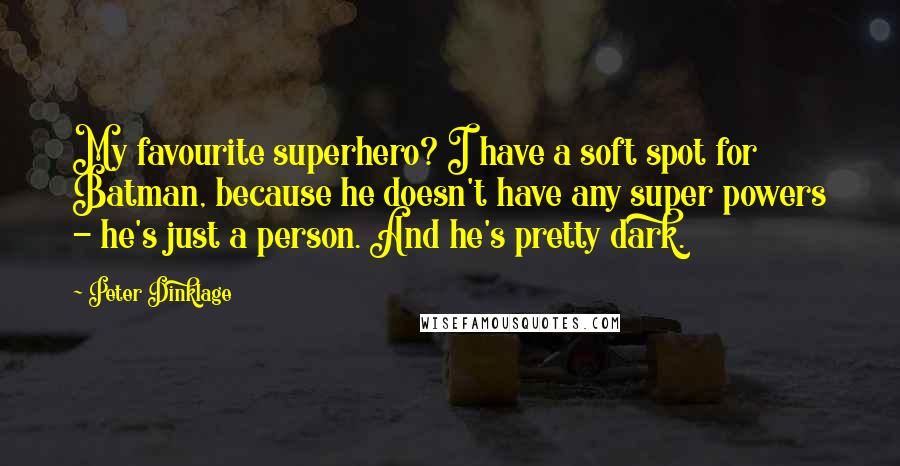 Peter Dinklage Quotes: My favourite superhero? I have a soft spot for Batman, because he doesn't have any super powers - he's just a person. And he's pretty dark.