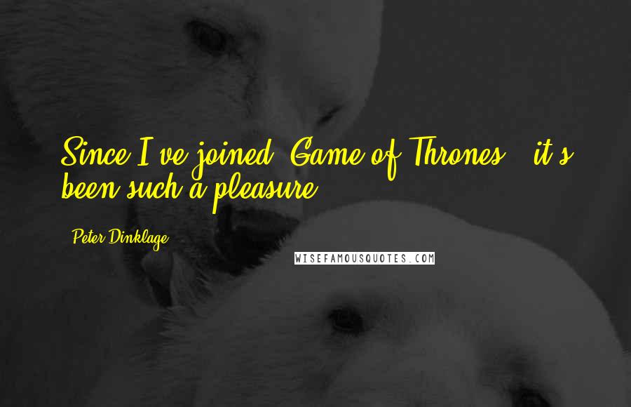 Peter Dinklage Quotes: Since I've joined 'Game of Thrones,' it's been such a pleasure.