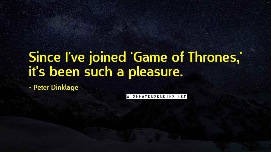 Peter Dinklage Quotes: Since I've joined 'Game of Thrones,' it's been such a pleasure.