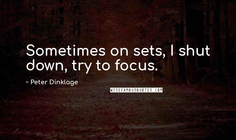 Peter Dinklage Quotes: Sometimes on sets, I shut down, try to focus.