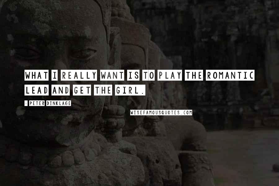 Peter Dinklage Quotes: What I really want is to play the romantic lead and get the girl.