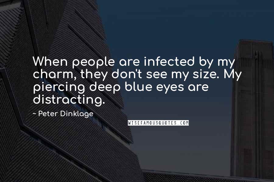 Peter Dinklage Quotes: When people are infected by my charm, they don't see my size. My piercing deep blue eyes are distracting.