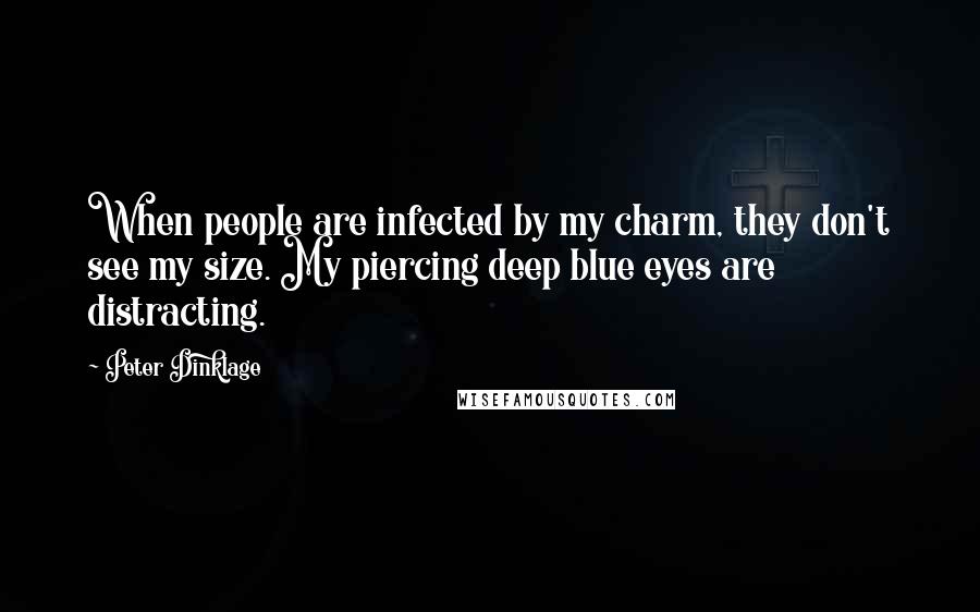 Peter Dinklage Quotes: When people are infected by my charm, they don't see my size. My piercing deep blue eyes are distracting.