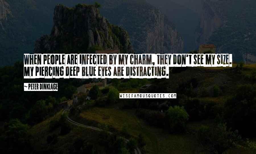 Peter Dinklage Quotes: When people are infected by my charm, they don't see my size. My piercing deep blue eyes are distracting.