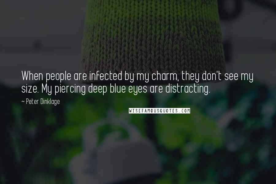 Peter Dinklage Quotes: When people are infected by my charm, they don't see my size. My piercing deep blue eyes are distracting.