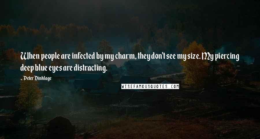 Peter Dinklage Quotes: When people are infected by my charm, they don't see my size. My piercing deep blue eyes are distracting.