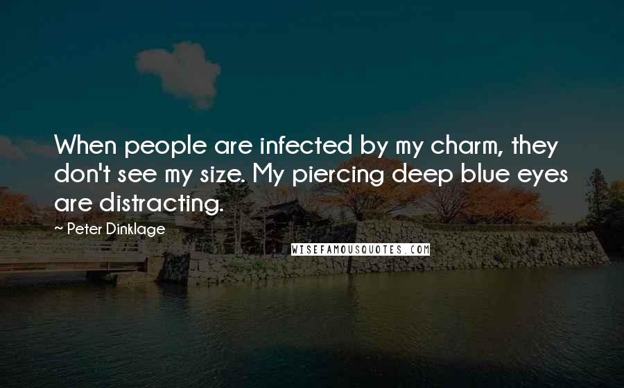 Peter Dinklage Quotes: When people are infected by my charm, they don't see my size. My piercing deep blue eyes are distracting.