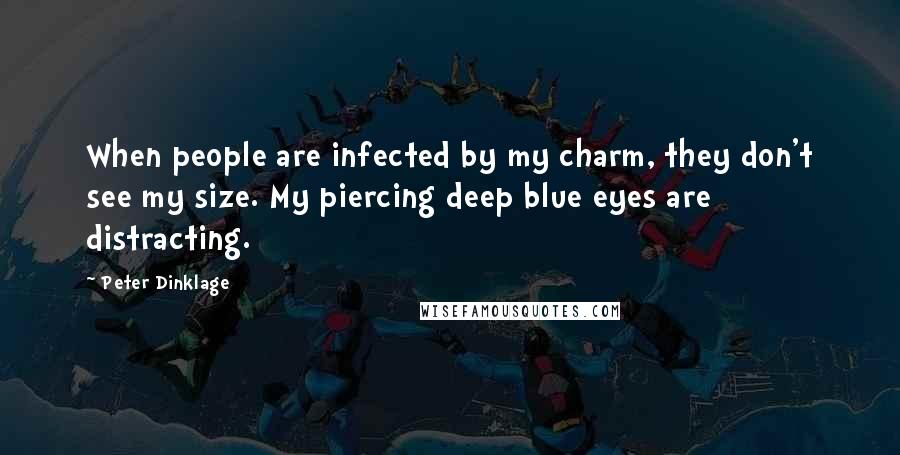 Peter Dinklage Quotes: When people are infected by my charm, they don't see my size. My piercing deep blue eyes are distracting.