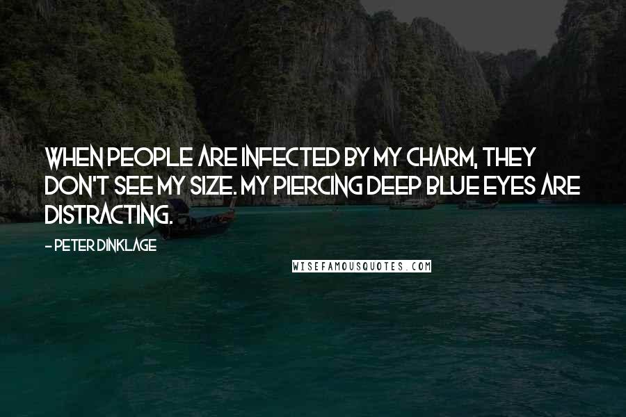 Peter Dinklage Quotes: When people are infected by my charm, they don't see my size. My piercing deep blue eyes are distracting.
