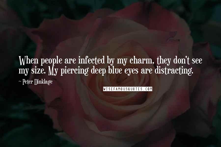 Peter Dinklage Quotes: When people are infected by my charm, they don't see my size. My piercing deep blue eyes are distracting.