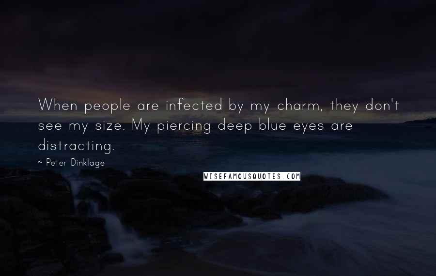 Peter Dinklage Quotes: When people are infected by my charm, they don't see my size. My piercing deep blue eyes are distracting.