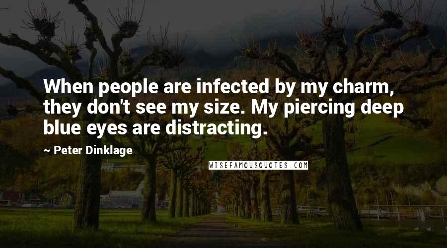 Peter Dinklage Quotes: When people are infected by my charm, they don't see my size. My piercing deep blue eyes are distracting.