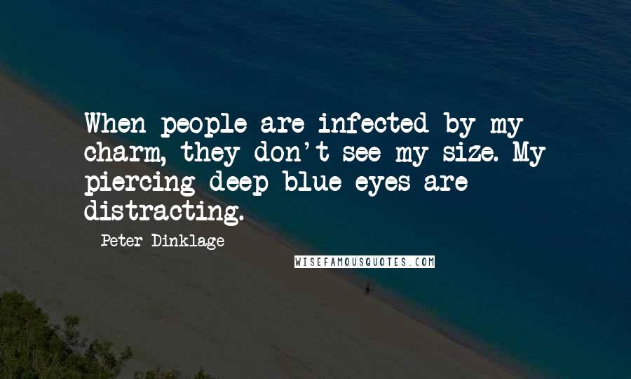 Peter Dinklage Quotes: When people are infected by my charm, they don't see my size. My piercing deep blue eyes are distracting.