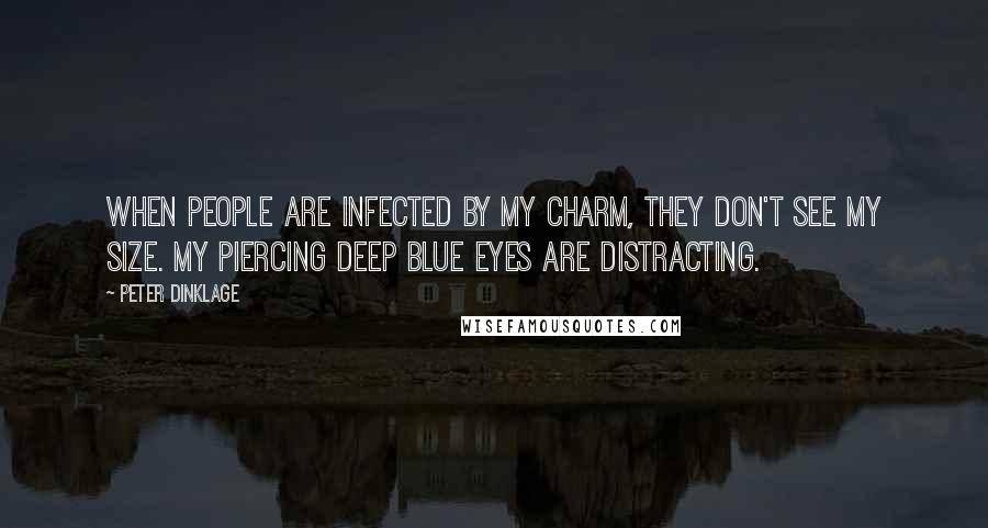 Peter Dinklage Quotes: When people are infected by my charm, they don't see my size. My piercing deep blue eyes are distracting.