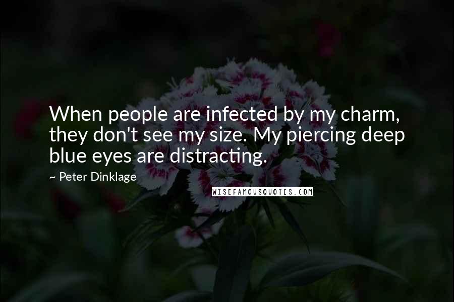 Peter Dinklage Quotes: When people are infected by my charm, they don't see my size. My piercing deep blue eyes are distracting.