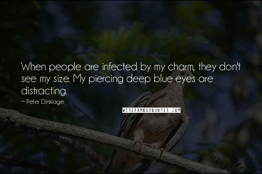 Peter Dinklage Quotes: When people are infected by my charm, they don't see my size. My piercing deep blue eyes are distracting.