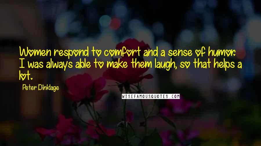 Peter Dinklage Quotes: Women respond to comfort and a sense of humor. I was always able to make them laugh, so that helps a lot.
