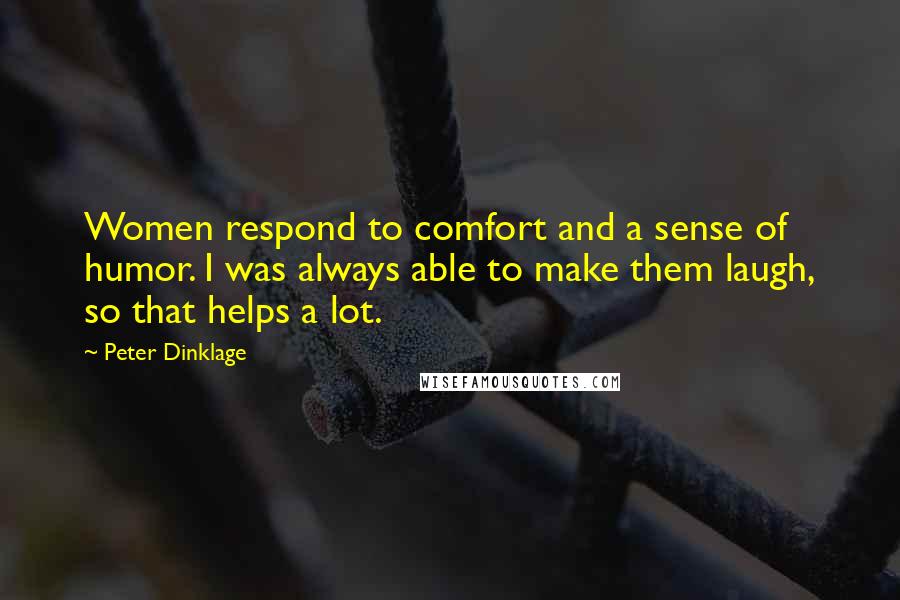 Peter Dinklage Quotes: Women respond to comfort and a sense of humor. I was always able to make them laugh, so that helps a lot.