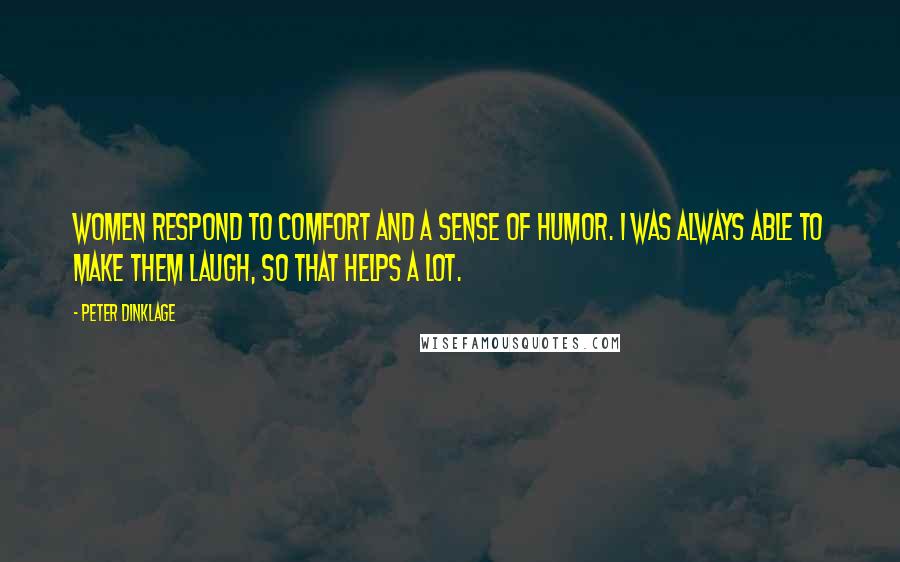 Peter Dinklage Quotes: Women respond to comfort and a sense of humor. I was always able to make them laugh, so that helps a lot.