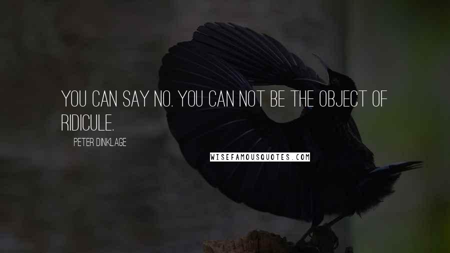 Peter Dinklage Quotes: You can say no. You can not be the object of ridicule.