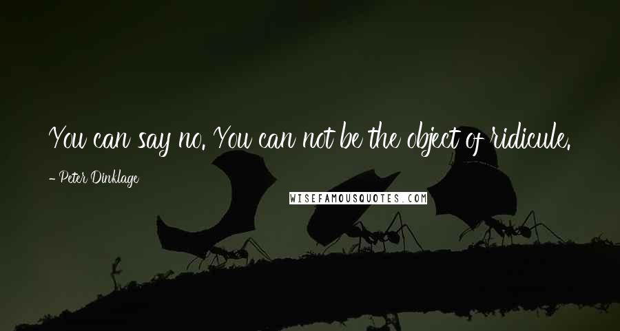 Peter Dinklage Quotes: You can say no. You can not be the object of ridicule.