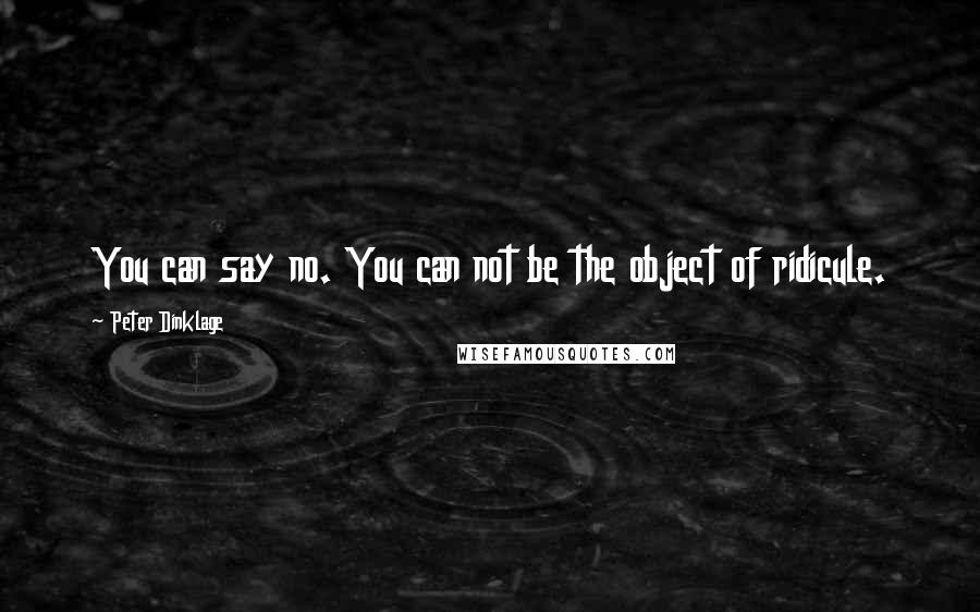 Peter Dinklage Quotes: You can say no. You can not be the object of ridicule.