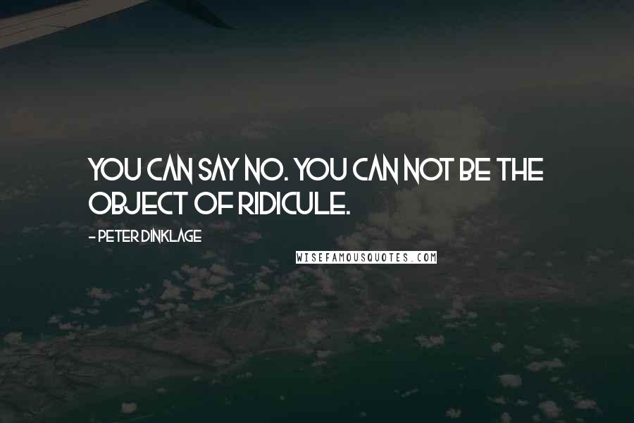 Peter Dinklage Quotes: You can say no. You can not be the object of ridicule.