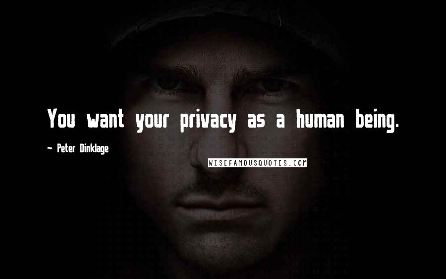 Peter Dinklage Quotes: You want your privacy as a human being.