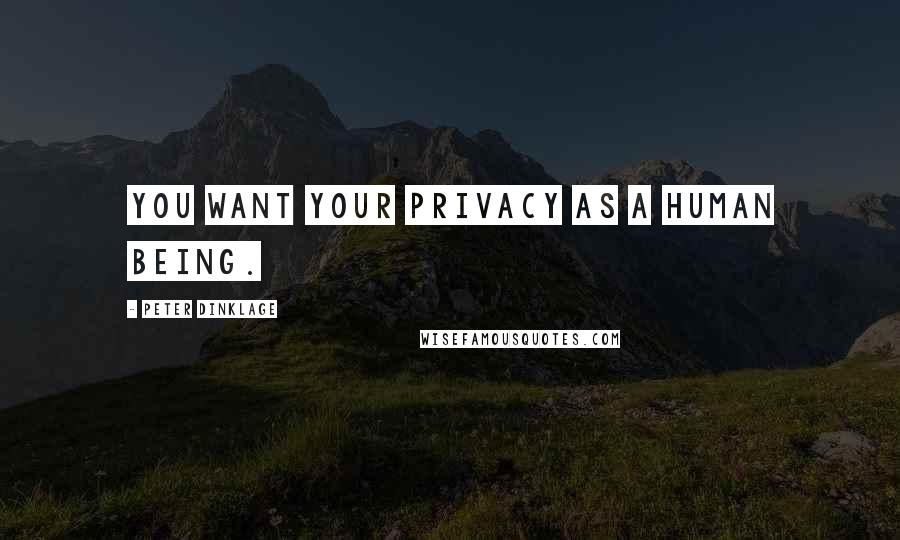 Peter Dinklage Quotes: You want your privacy as a human being.