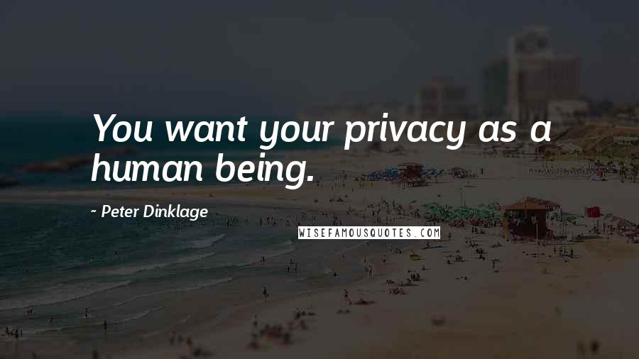 Peter Dinklage Quotes: You want your privacy as a human being.