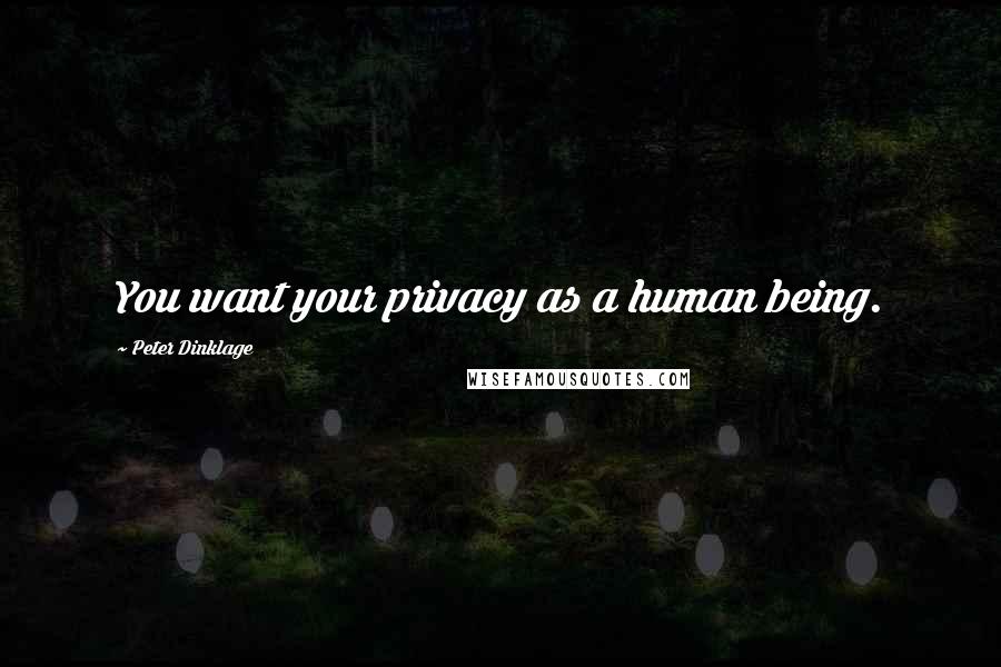 Peter Dinklage Quotes: You want your privacy as a human being.